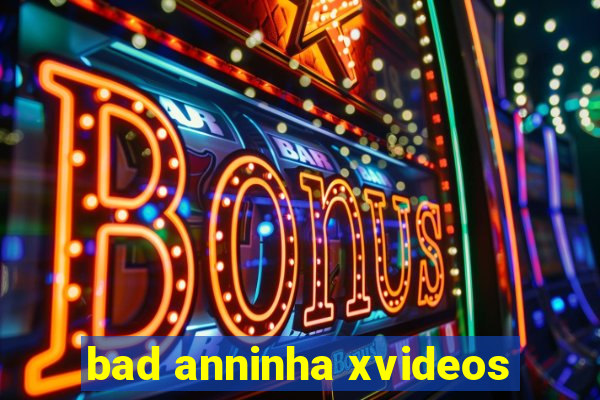 bad anninha xvideos